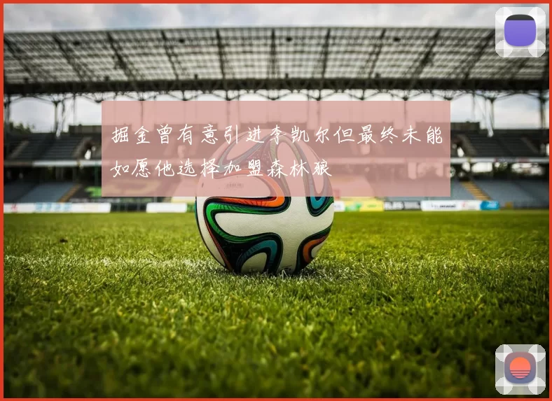掘金曾有意引进李凯尔但最终未能如愿他选择加盟森林狼
