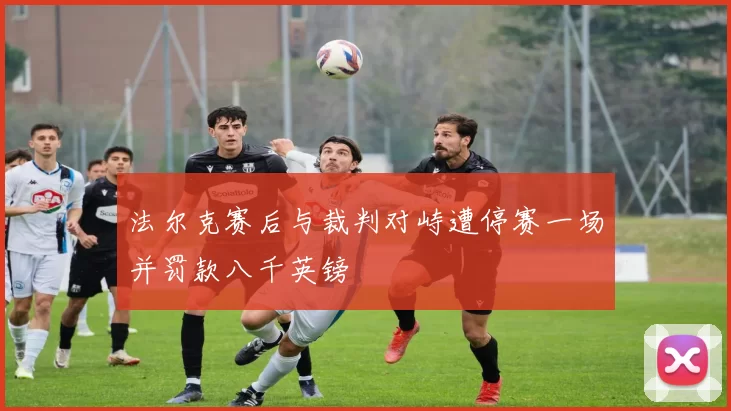 法尔克赛后与裁判对峙遭停赛一场并罚款八千英镑