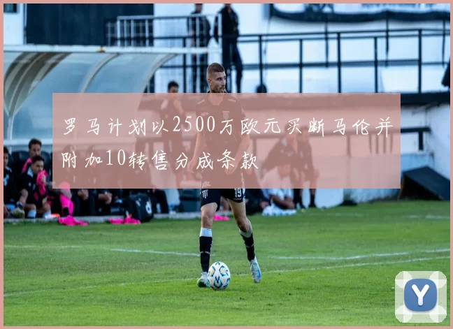 罗马计划以2500万欧元买断马伦并附加10转售分成条款