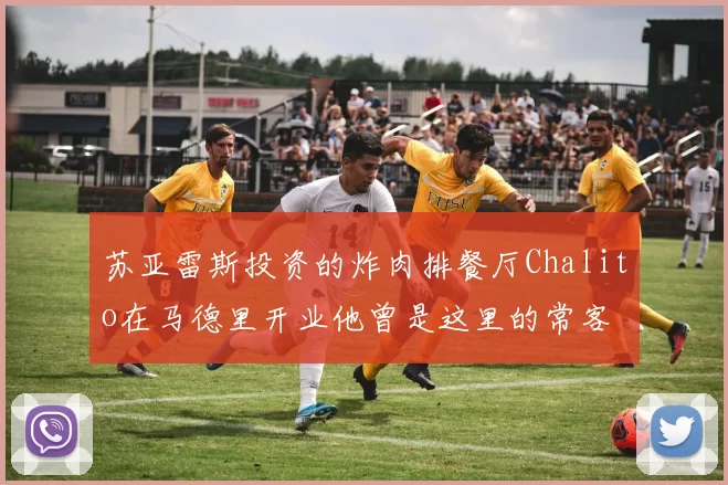 苏亚雷斯投资的炸肉排餐厅Chalito在马德里开业他曾是这里的常客