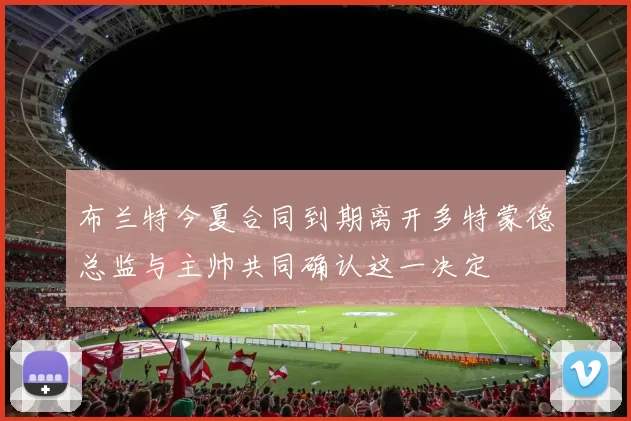 布兰特今夏合同到期离开多特蒙德总监与主帅共同确认这一决定