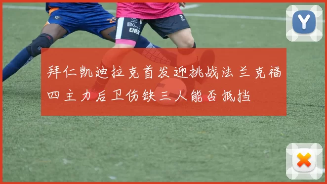 拜仁凯迪拉克首发迎挑战法兰克福四主力后卫伤缺三人能否抵挡