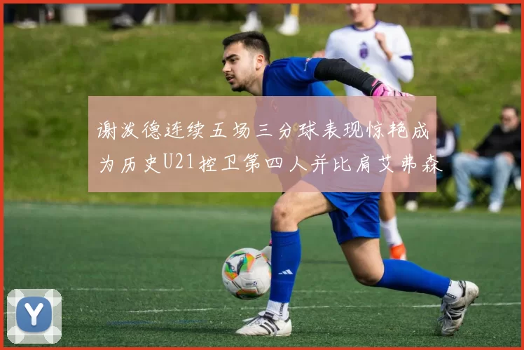 谢泼德连续五场三分球表现惊艳成为历史U21控卫第四人并比肩艾弗森等传奇