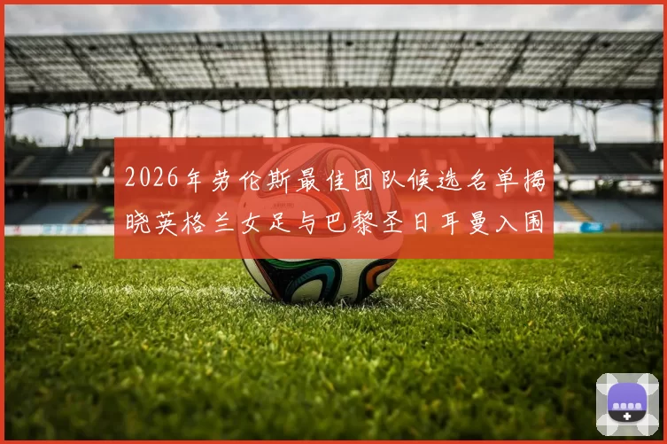 2026年劳伦斯最佳团队候选名单揭晓英格兰女足与巴黎圣日耳曼入围