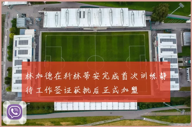林加德在科林蒂安完成首次训练静待工作签证获批后正式加盟