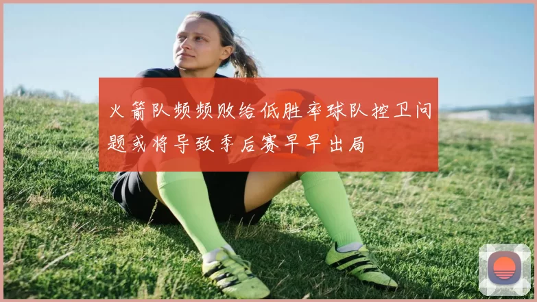 火箭队频频败给低胜率球队控卫问题或将导致季后赛早早出局