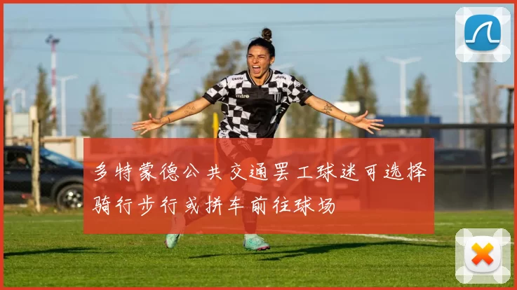 多特蒙德公共交通罢工球迷可选择骑行步行或拼车前往球场