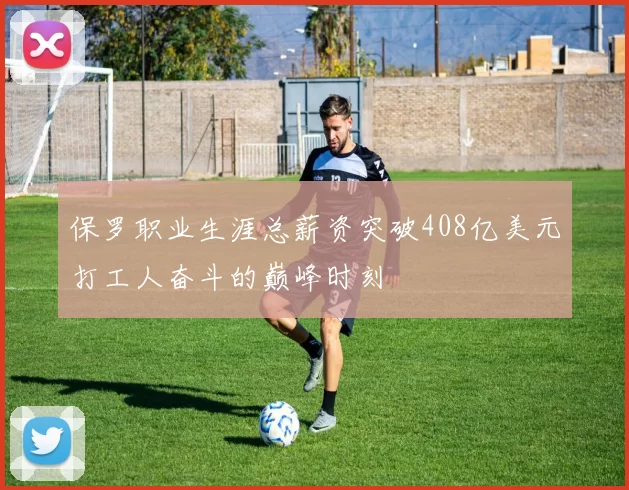 保罗职业生涯总薪资突破408亿美元打工人奋斗的巅峰时刻