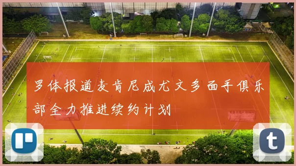 罗体报道麦肯尼成尤文多面手俱乐部全力推进续约计划