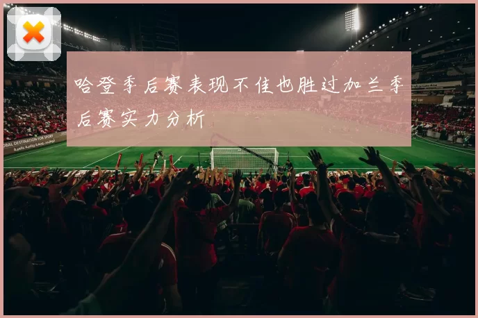 哈登季后赛表现不佳也胜过加兰季后赛实力分析
