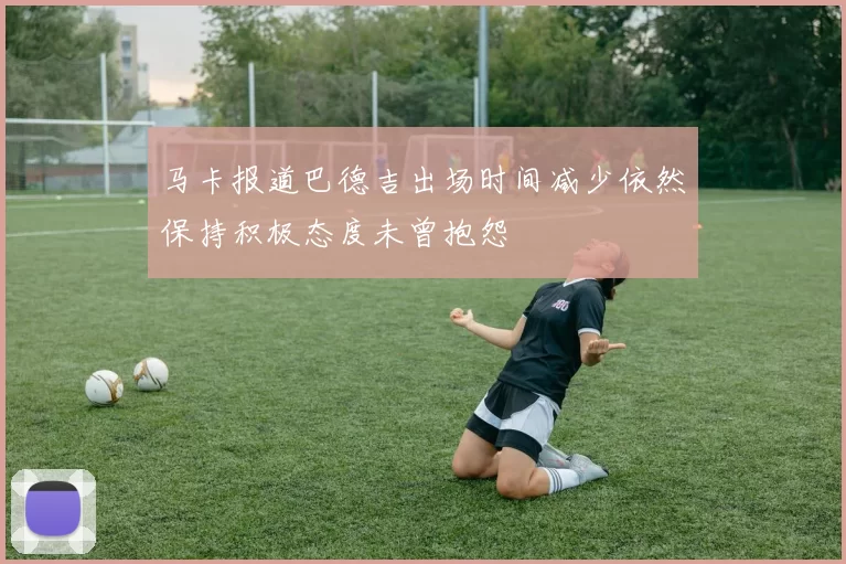 马卡报道巴德吉出场时间减少依然保持积极态度未曾抱怨